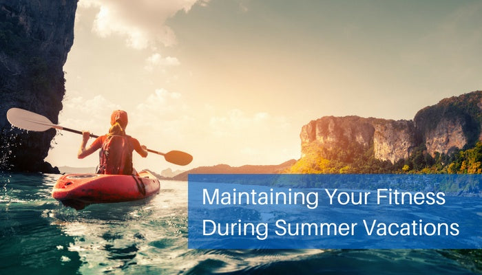 Maintaining Your Fitness during Summer Vacations